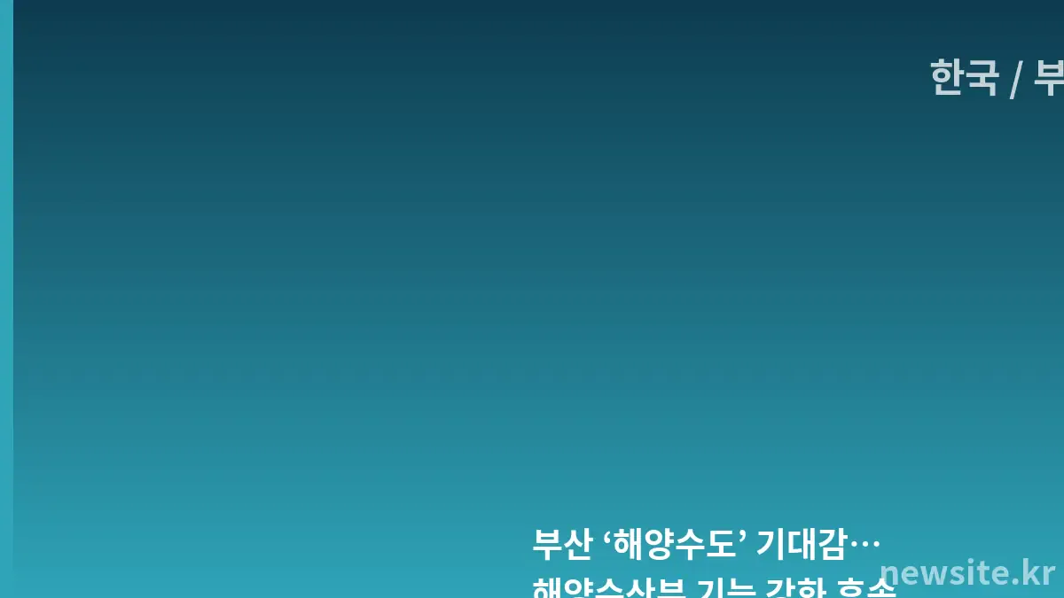 부산 항만 조망과 해양수산부 기능 강화 기대